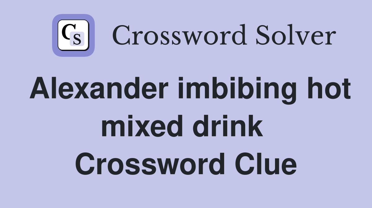 Alexander imbibing hot mixed drink  Crossword Clue