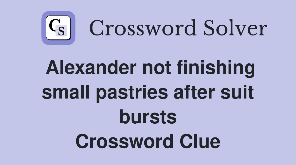 Alexander not finishing small pastries after suit bursts Crossword Clue