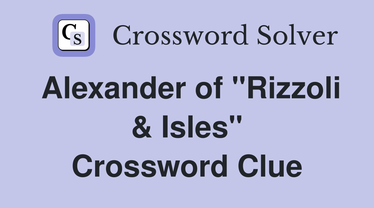 Alexander of "Rizzoli & Isles" Crossword Clue