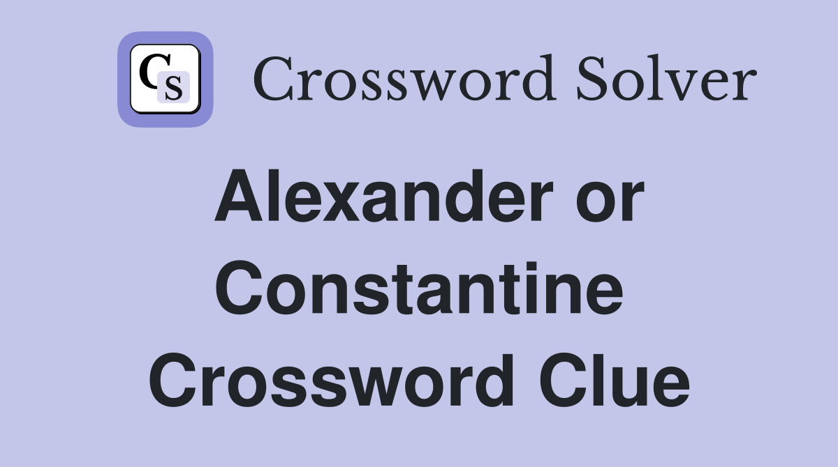 Alexander or Constantine Crossword Clue