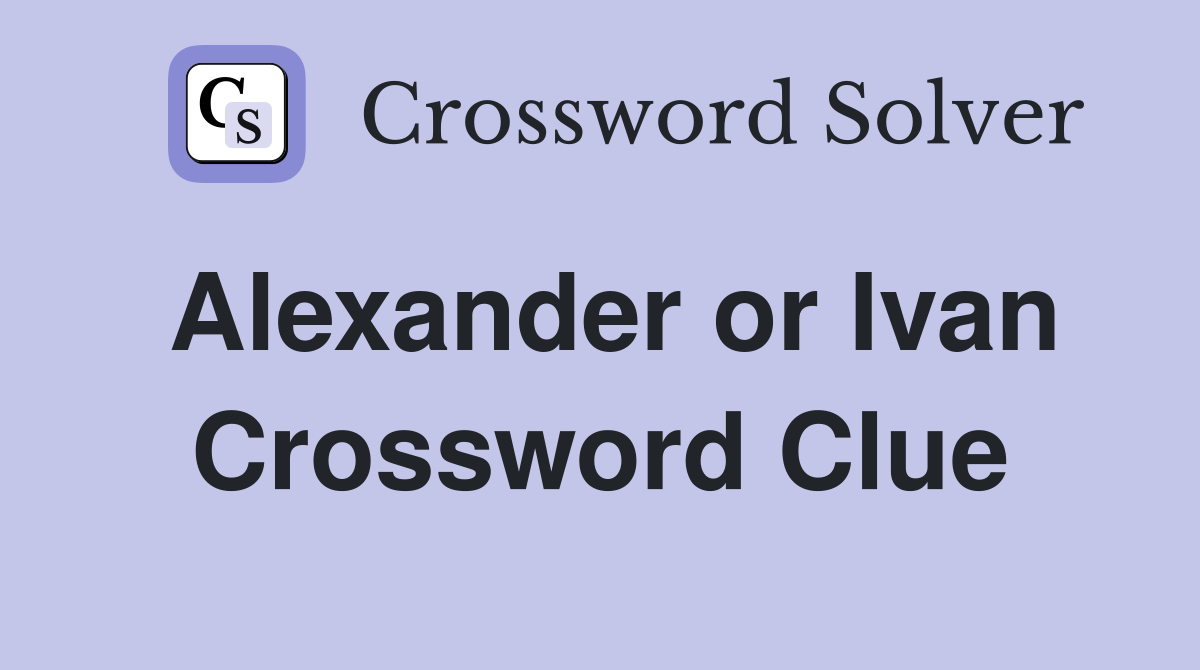 Alexander or Ivan Crossword Clue