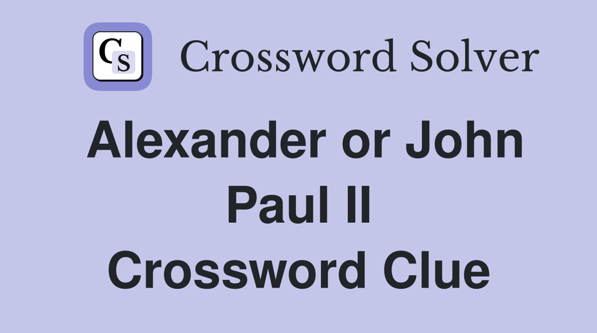 Alexander or John Paul II Crossword Clue