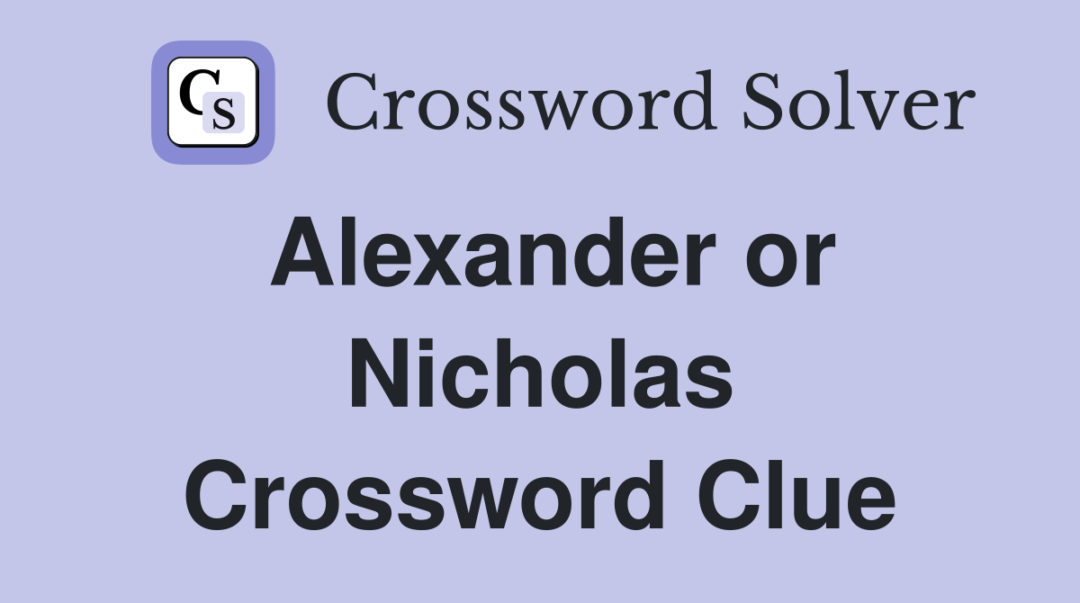 Alexander or Nicholas Crossword Clue