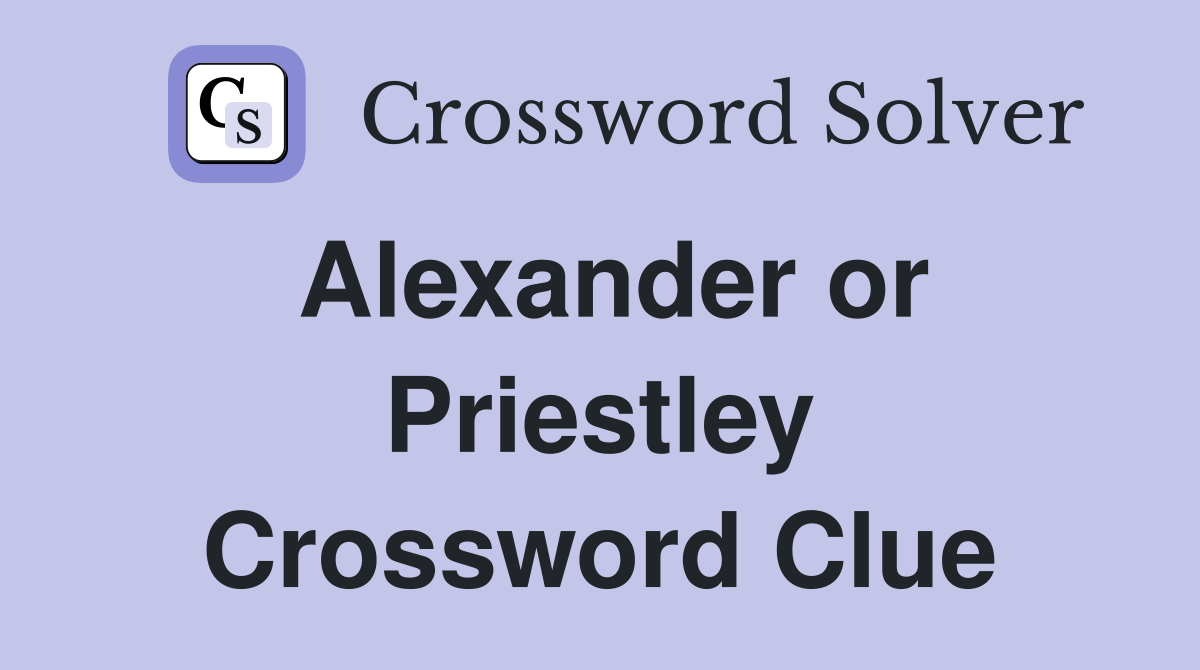 Alexander or Priestley Crossword Clue