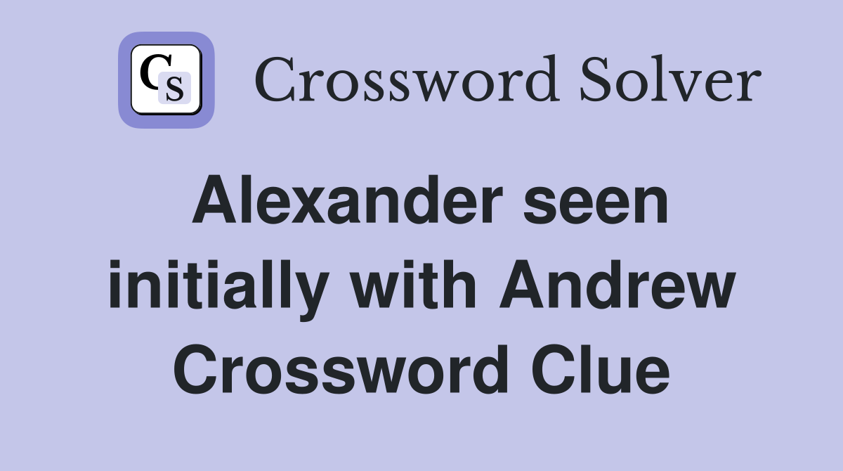 Alexander seen initially with Andrew Crossword Clue