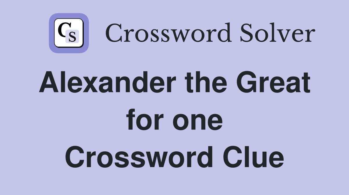 Alexander the Great  for one Crossword Clue