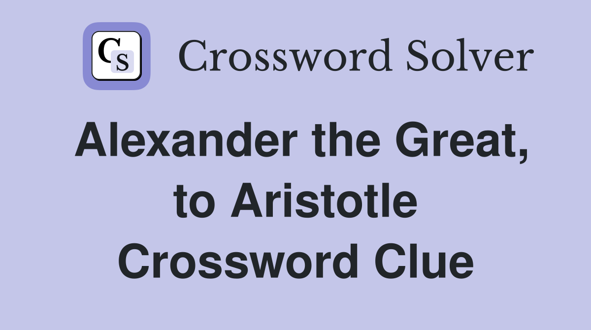 Alexander the Great, to Aristotle Crossword Clue