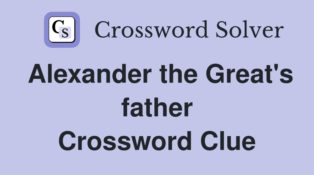 Alexander the Great's father Crossword Clue