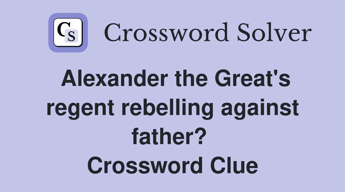 Alexander the Great's regent rebelling against father?  Crossword Clue