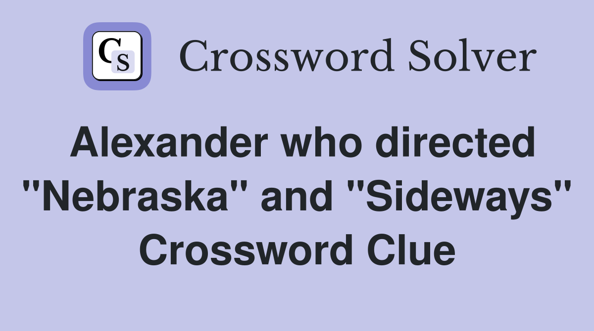 Alexander who directed "Nebraska" and "Sideways" Crossword Clue