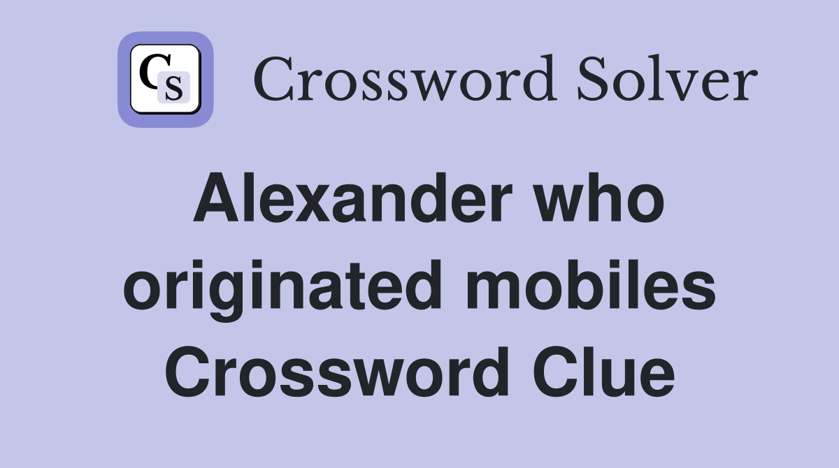 Alexander who originated mobiles Crossword Clue