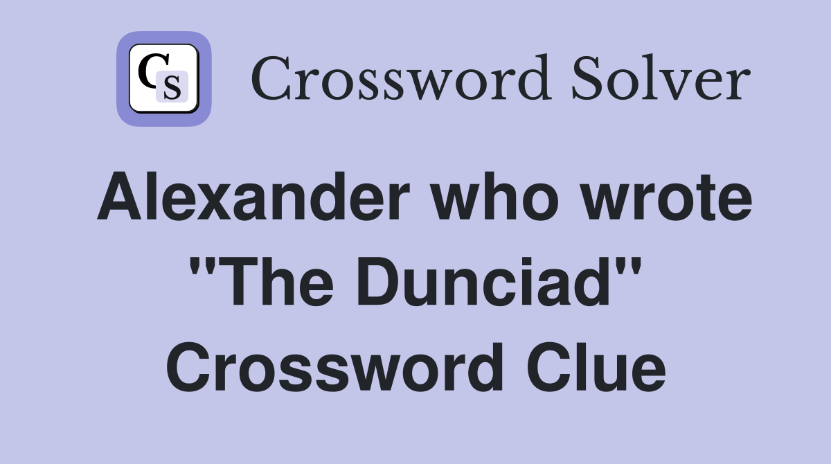 Alexander who wrote "The Dunciad" Crossword Clue