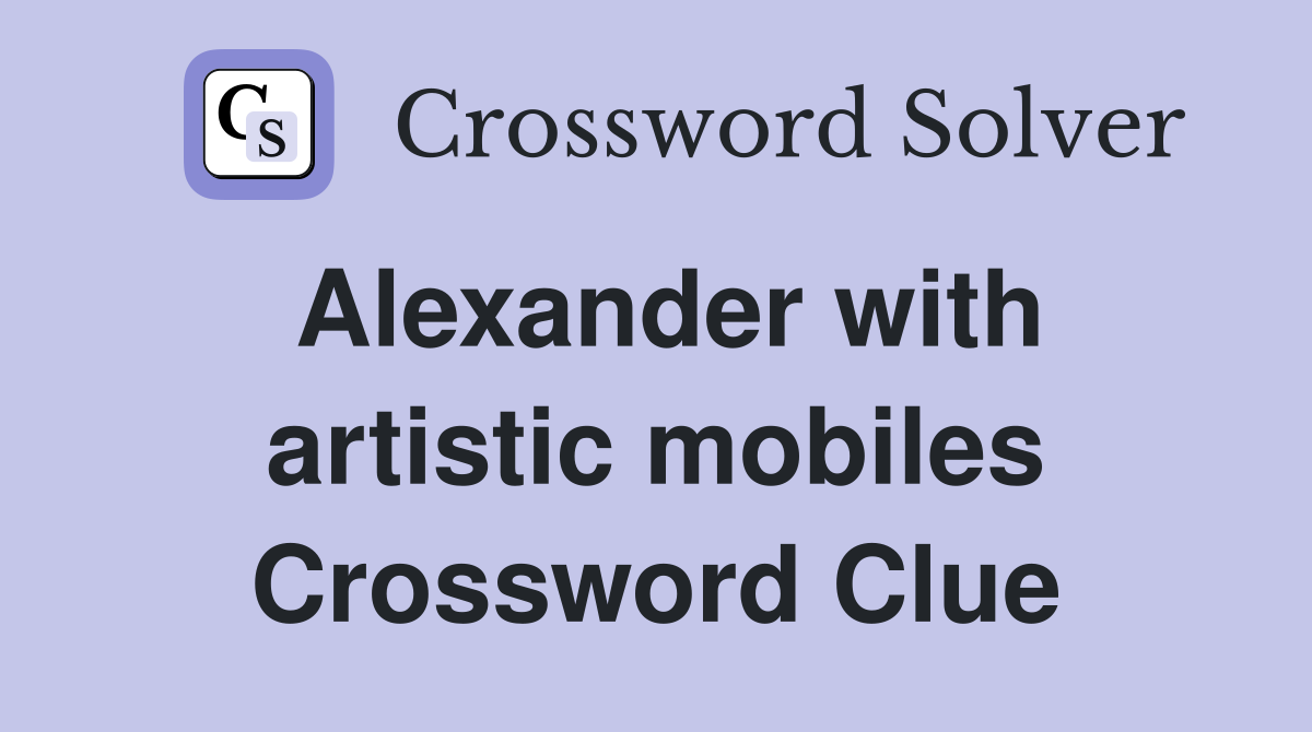 Alexander with artistic mobiles Crossword Clue