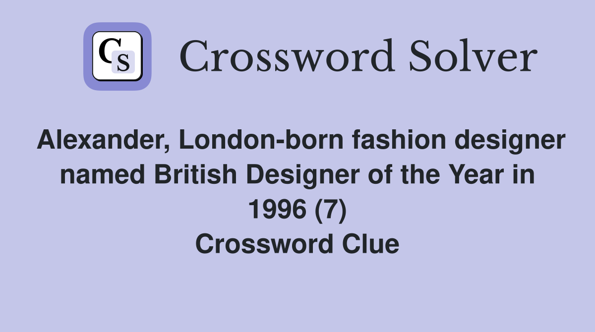 Alexander, London-born fashion designer named British Designer of the Year in 1996 (7) Crossword Clue