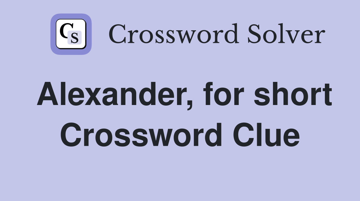 Alexander, for short Crossword Clue