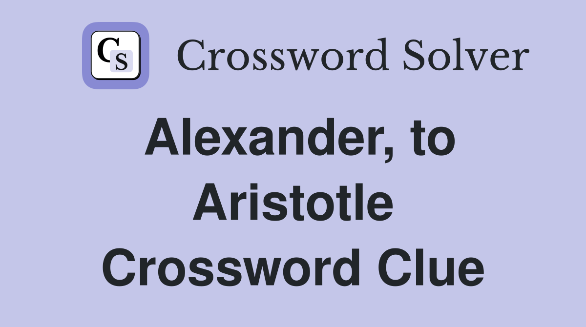 Alexander, to Aristotle Crossword Clue