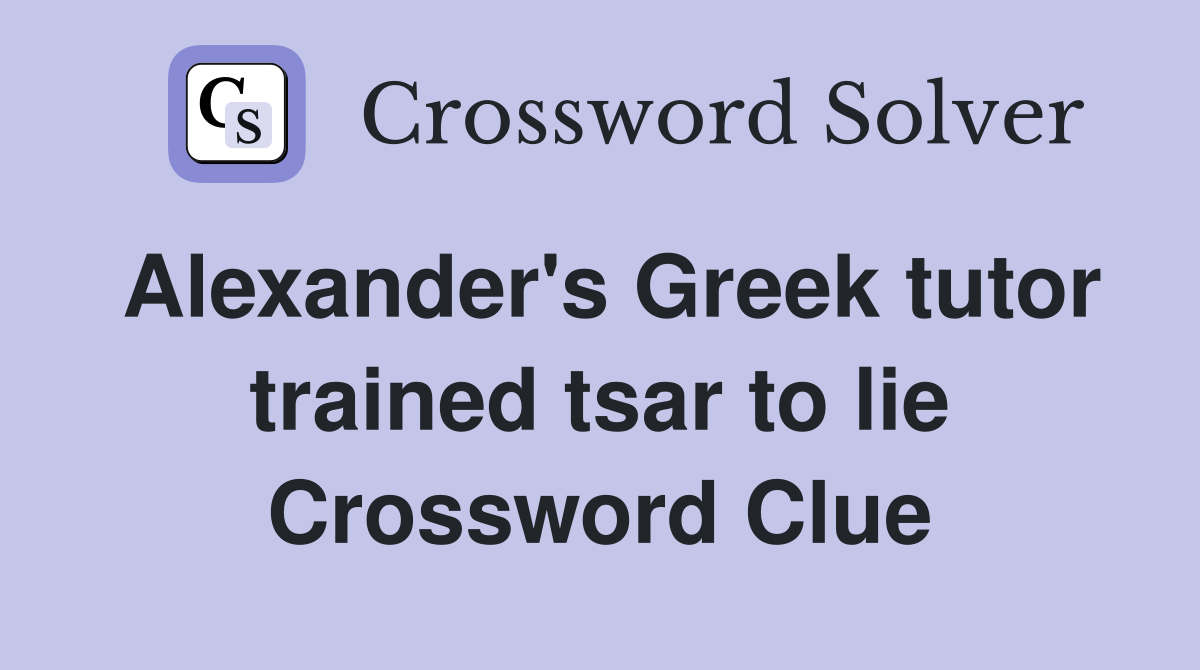 Alexander's Greek tutor trained tsar to lie Crossword Clue