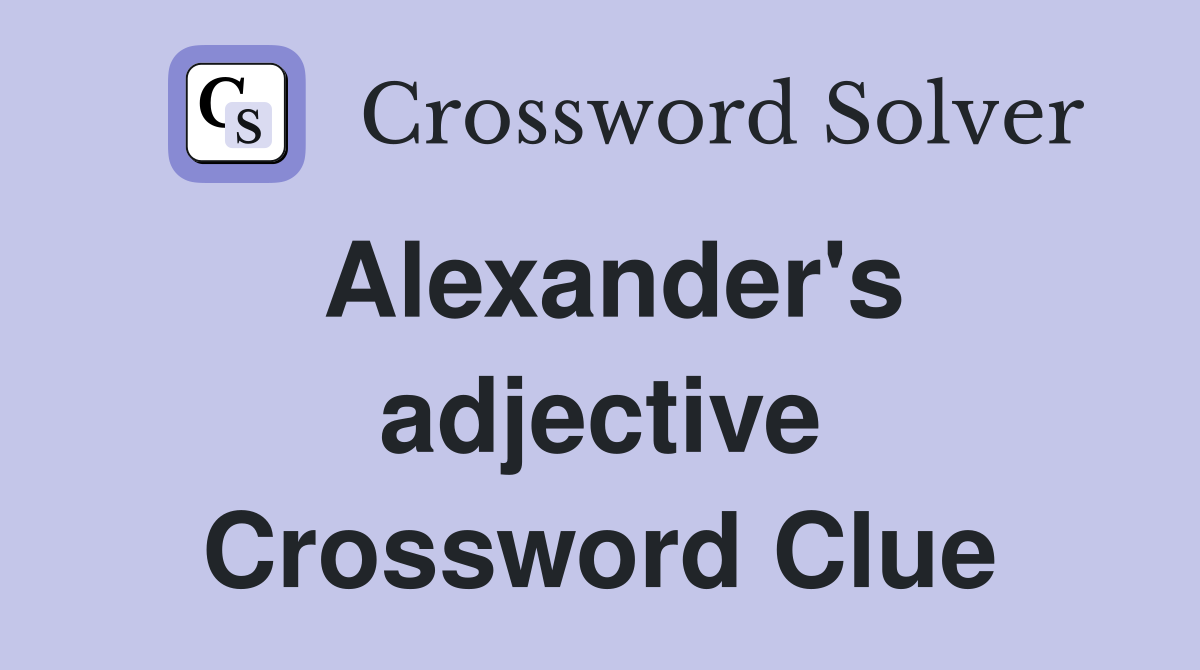 Alexander's adjective Crossword Clue