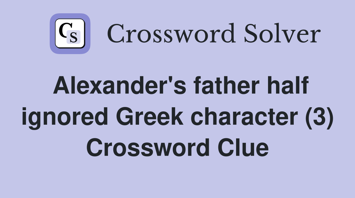 Alexander's father half ignored Greek character (3) Crossword Clue