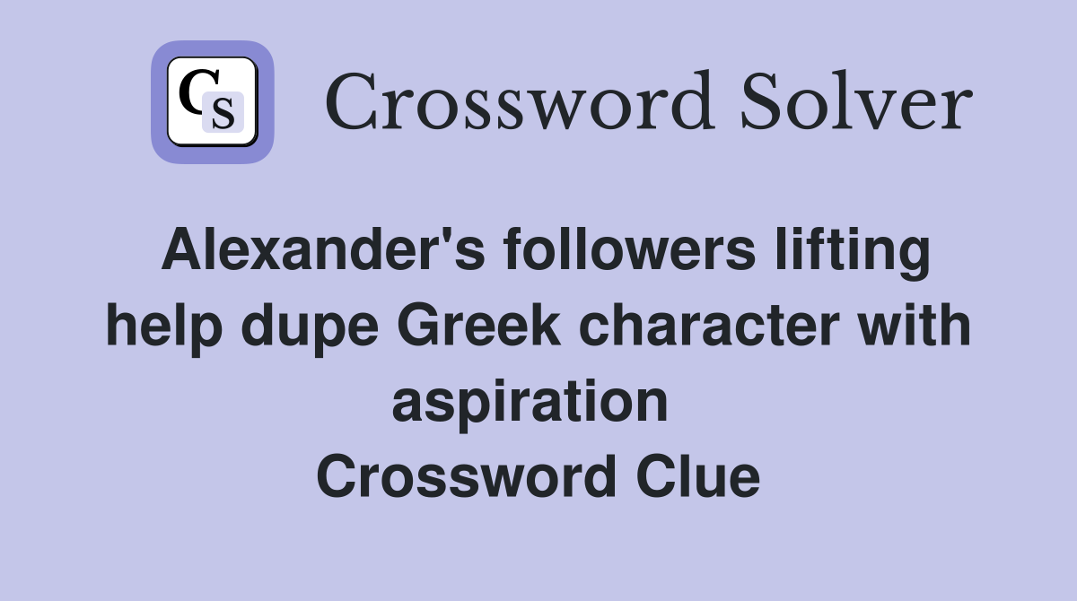 Alexander's followers lifting help dupe Greek character with aspiration  Crossword Clue