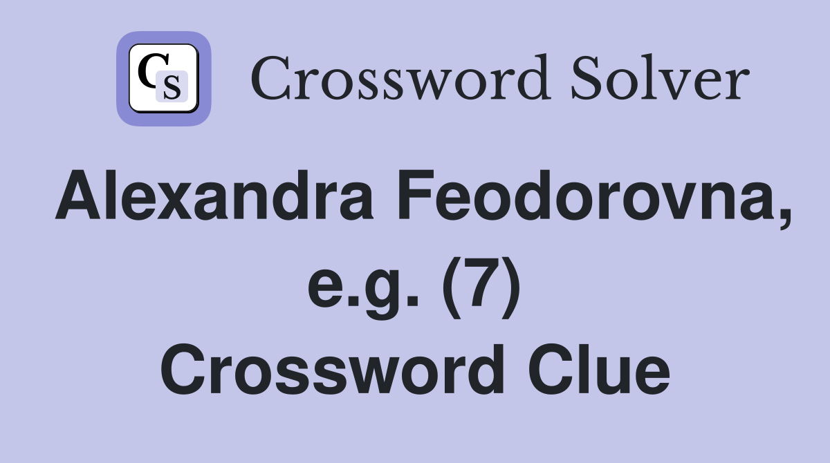 Alexandra Feodorovna, e.g. (7) Crossword Clue