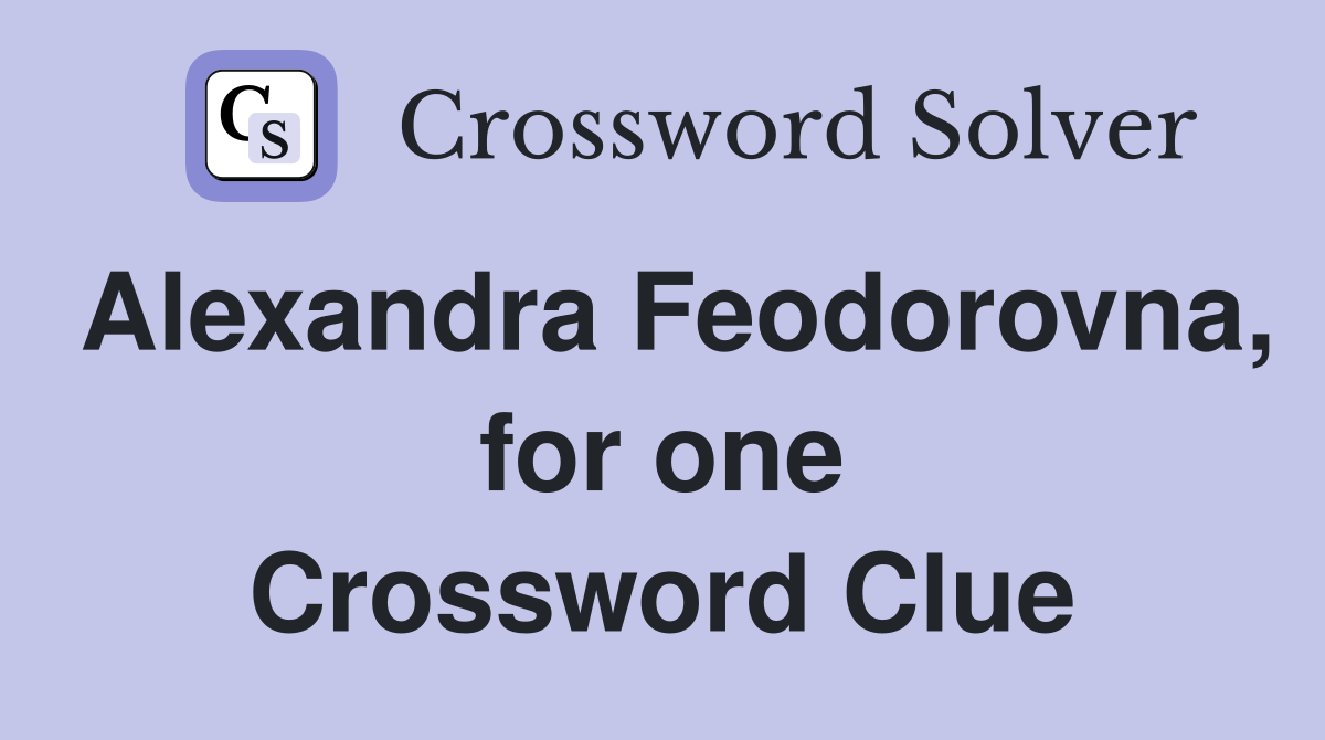 Alexandra Feodorovna, for one Crossword Clue