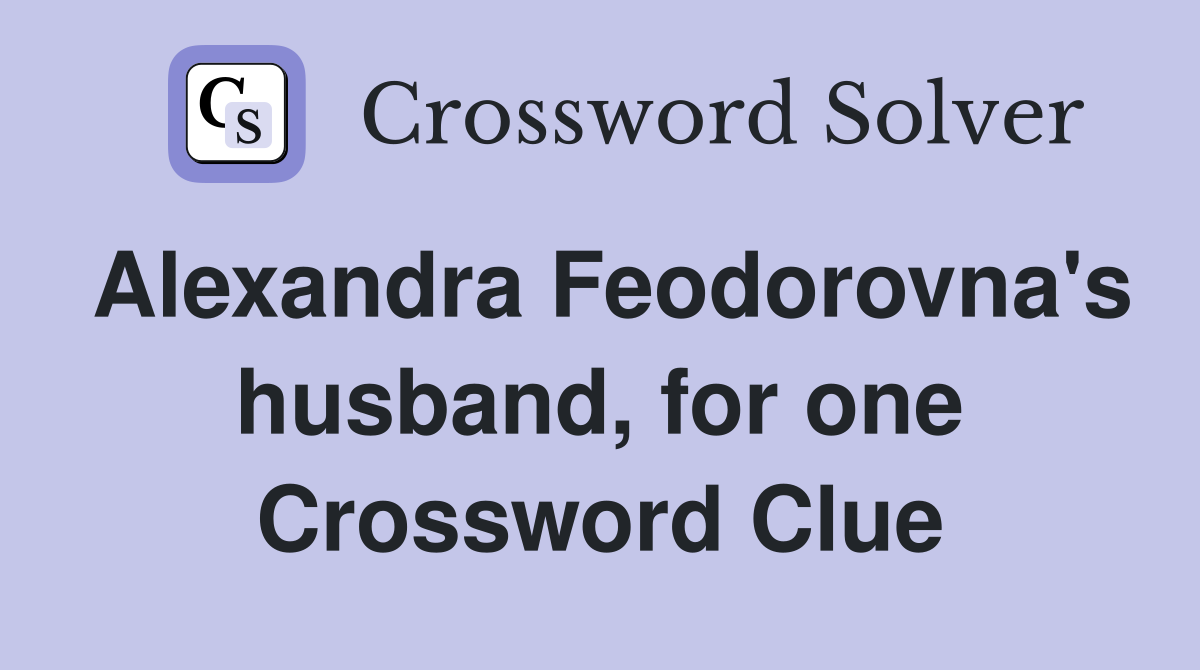 Alexandra Feodorovna's husband, for one Crossword Clue