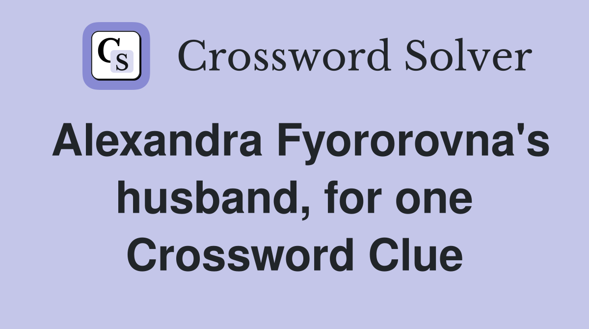 Alexandra Fyororovna's husband, for one Crossword Clue