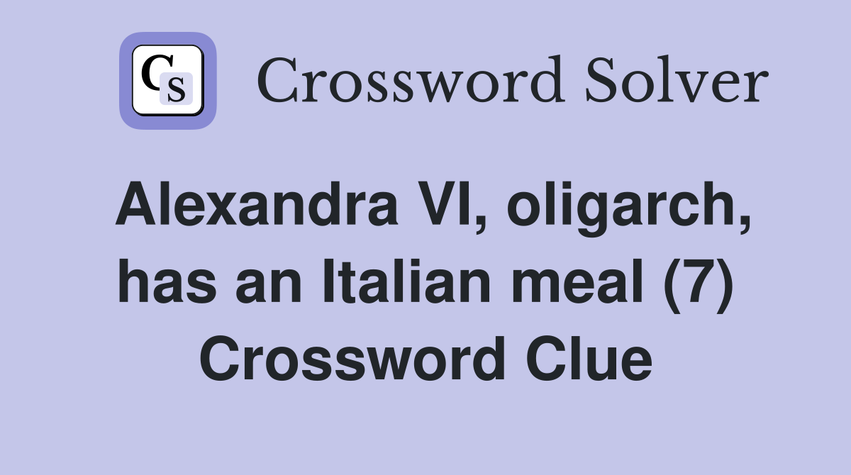 Alexandra VI, oligarch, has an Italian meal (7) Crossword Clue