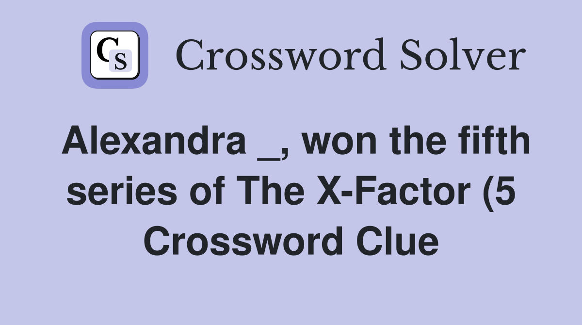 Alexandra won the fifth series of The X Factor (5) Crossword Clue Alexandra won the fifth series of The X Factor (5) Crossword Clue