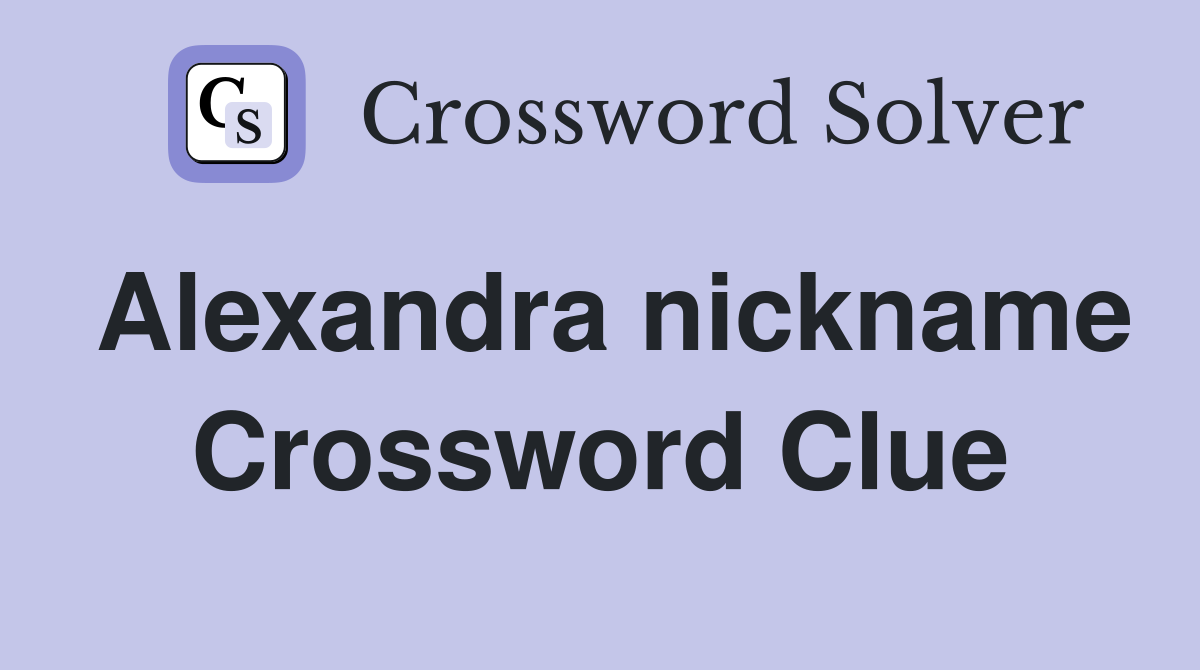 Alexandra nickname Crossword Clue
