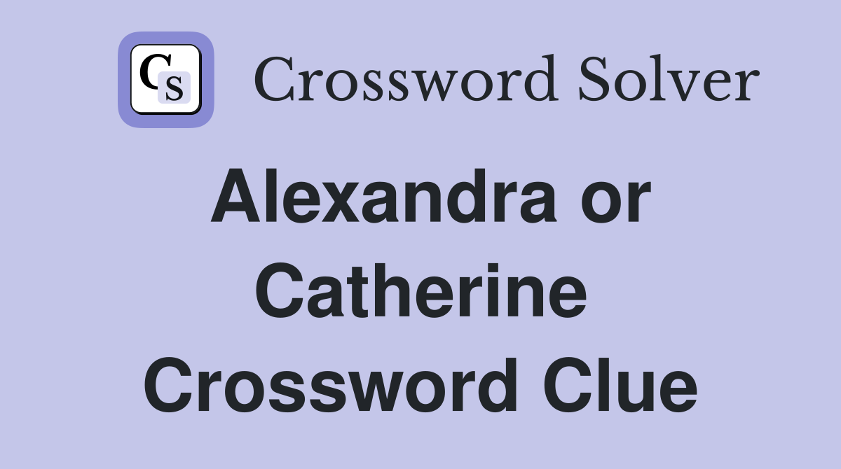Alexandra or Catherine Crossword Clue