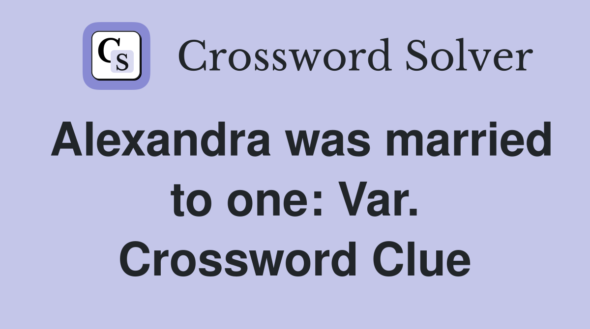 Alexandra was married to one: Var. Crossword Clue