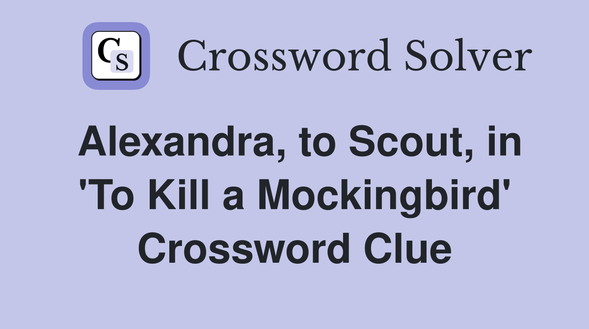 Alexandra, to Scout, in 'To Kill a Mockingbird' Crossword Clue