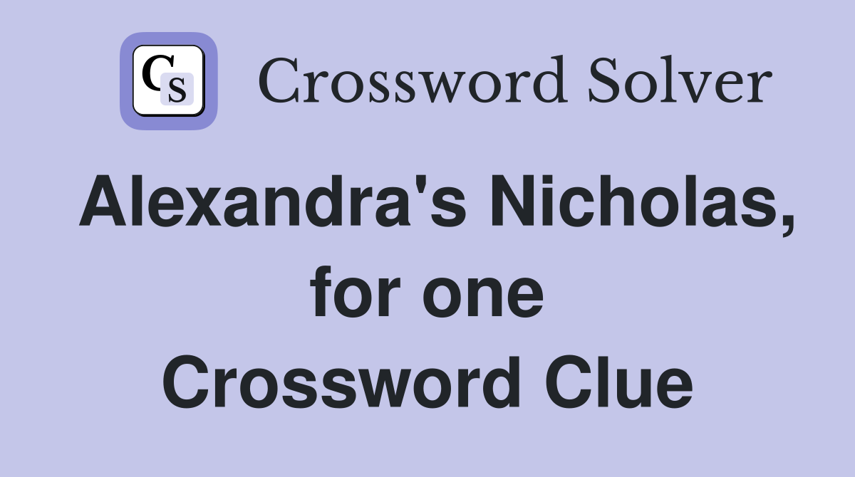 Alexandra's Nicholas, for one Crossword Clue