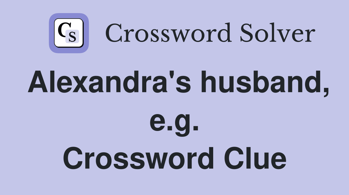 Alexandra's husband, e.g. Crossword Clue