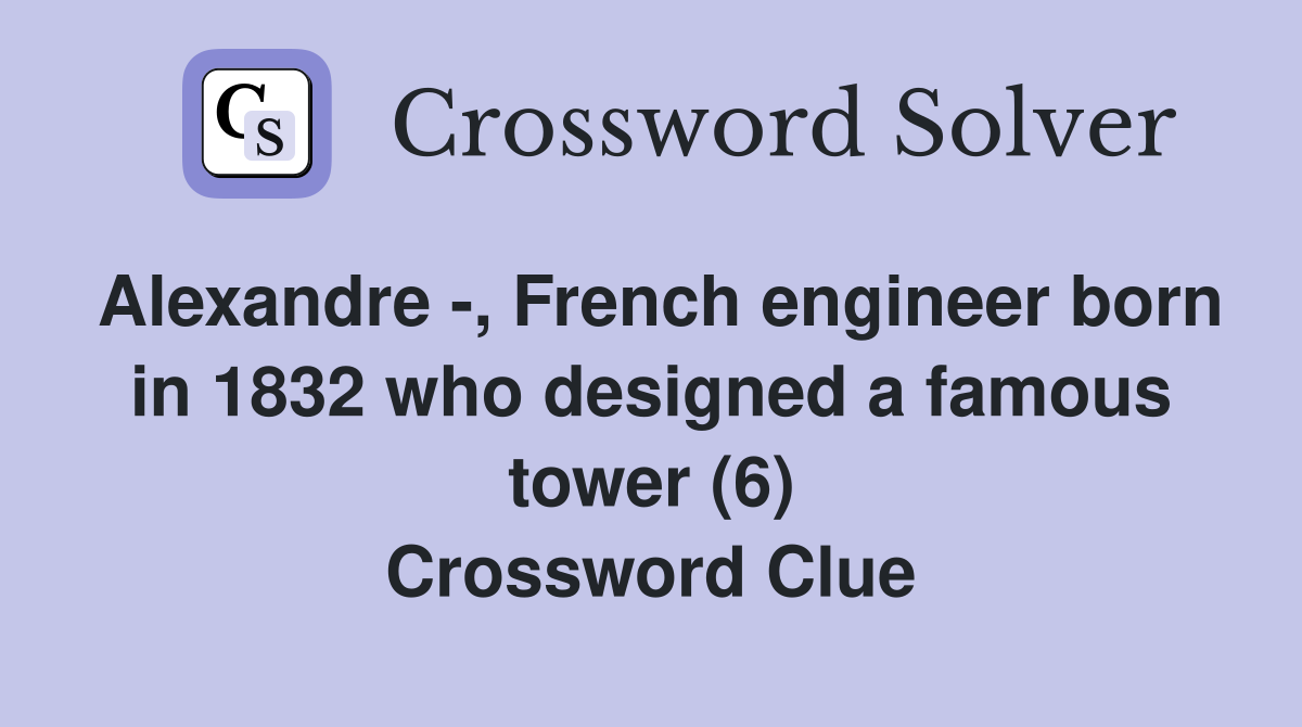 Alexandre -, French engineer born in 1832 who designed a famous tower (6) Crossword Clue