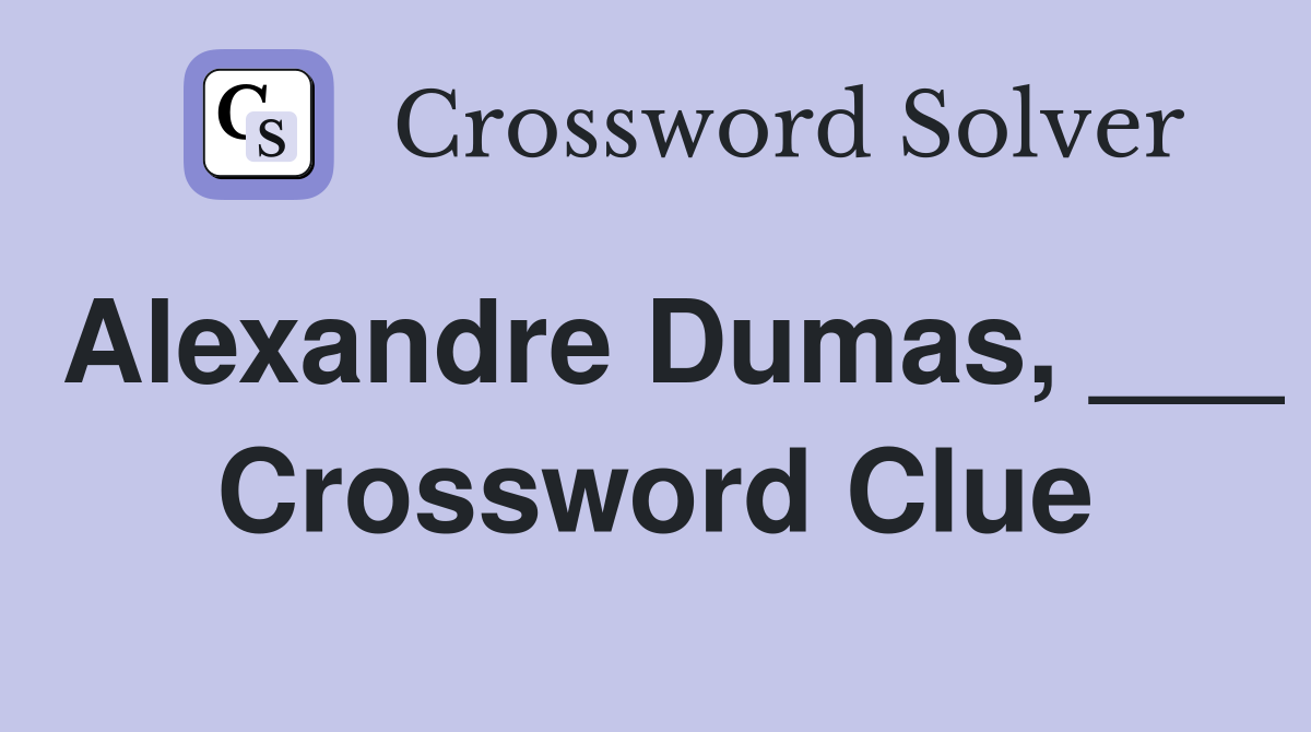 Alexandre Dumas, ___ Crossword Clue