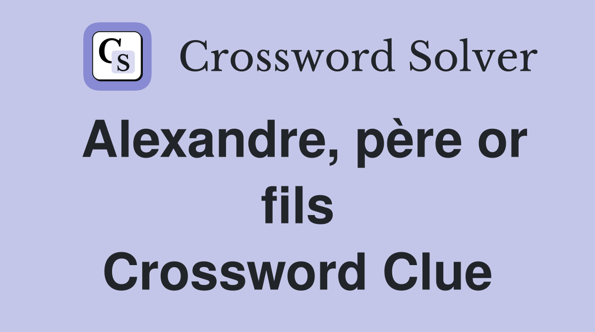 Alexandre, père or fils Crossword Clue