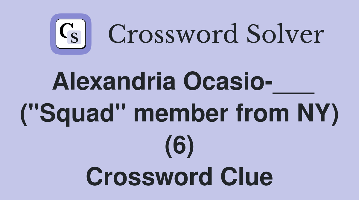 Alexandria Ocasio-___ ("Squad" member from NY) (6) Crossword Clue