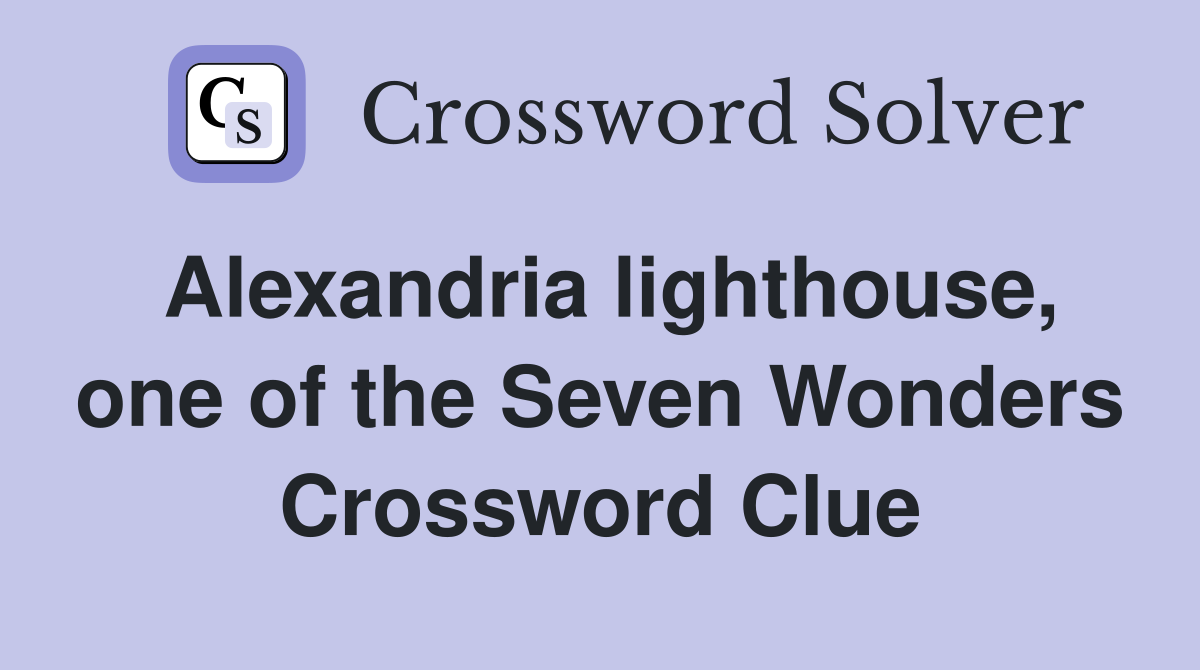 Alexandria lighthouse, one of the Seven Wonders Crossword Clue