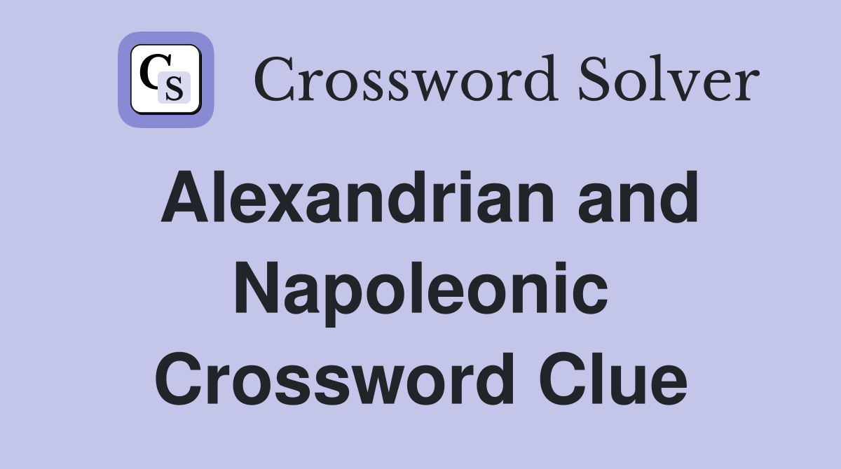 Alexandrian and Napoleonic Crossword Clue
