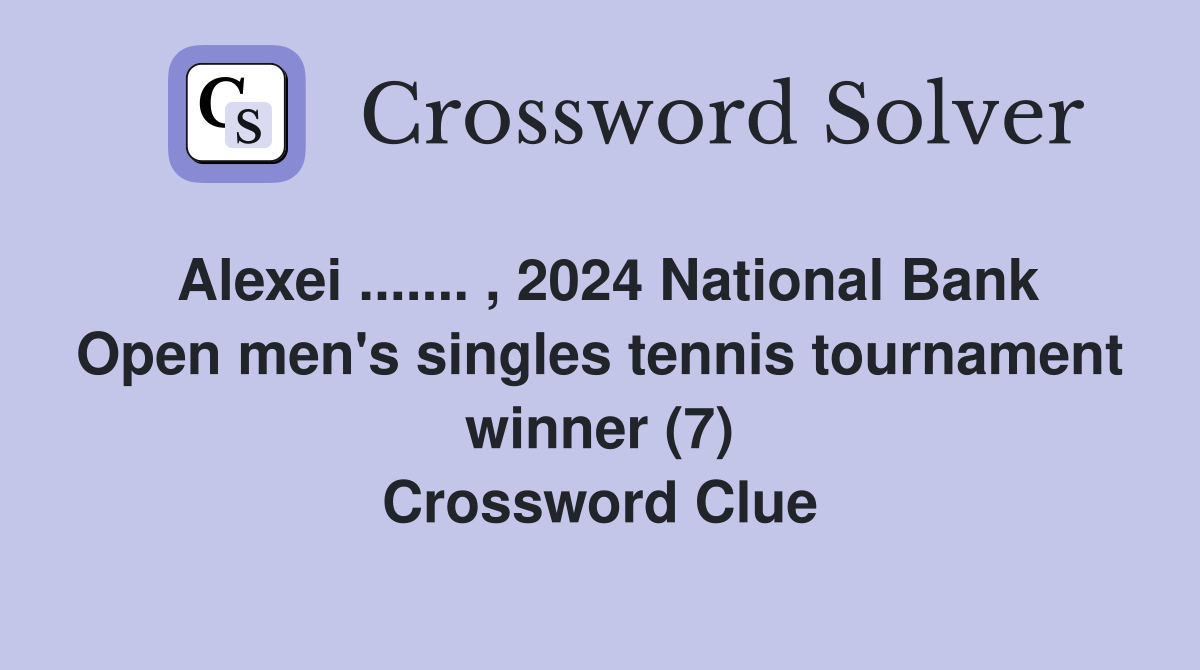 Alexei ....... , 2024 National Bank Open men's singles tennis tournament winner (7) Crossword Clue