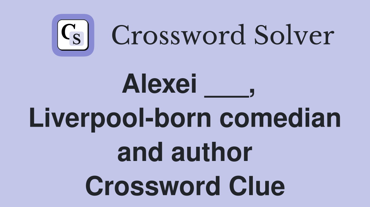 Alexei ___, Liverpool-born comedian and author Crossword Clue