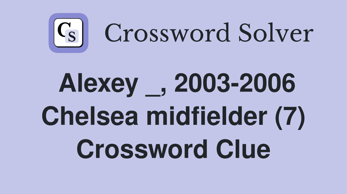 Alexey _, 2003-2006 Chelsea midfielder (7) Crossword Clue