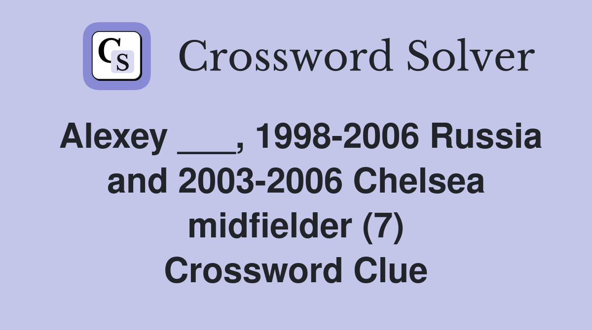 Alexey ___, 1998-2006 Russia and 2003-2006 Chelsea midfielder (7) Crossword Clue