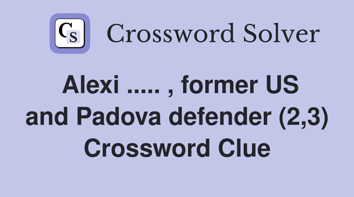 Alexi ..... , former US and Padova defender (2,3) Crossword Clue
