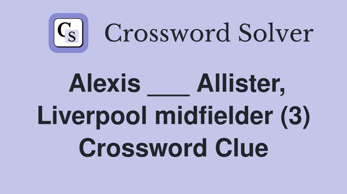 Alexis ___ Allister, Liverpool midfielder (3) Crossword Clue