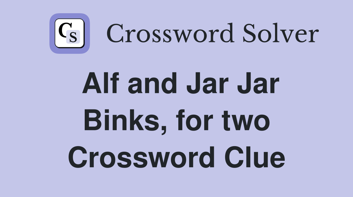 Alf and Jar Jar Binks, for two Crossword Clue