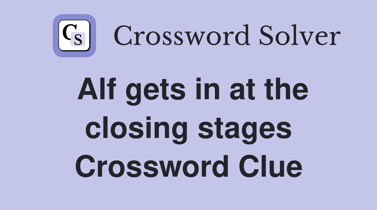 Alf gets in at the closing stages Crossword Clue